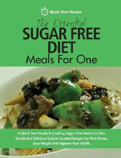 The Essential Sugar Free Diet Meals For One: A Quick Start Guide To Cooking Sugar-Free Meals For One. Simple And Delicious Calorie Counted Recipes For by Quick Start Guides