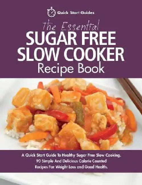 The Essential Sugar Free Slow Cooker Recipe Book: A Quick Start Guide To Healthy Sugar Free Slow Cooking. 90 Simple And Delicious Calorie Counted Reci by Quick Start Guides