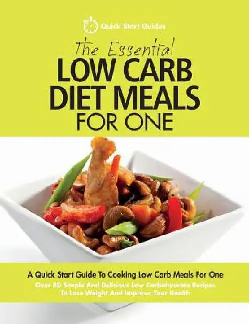 The Essential Low Carb Diet Meals For One: A Quick Start Guide To Cooking Low Carb Meals For One. Over 80 Simple And Delicious Low Carbohydrate Recipe by Quick Start Guides
