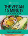The Vegan 15 Minute Cookbook: Over 100 Simple and Delicious Vegan Recipes for Everyone by Quick Start Guides