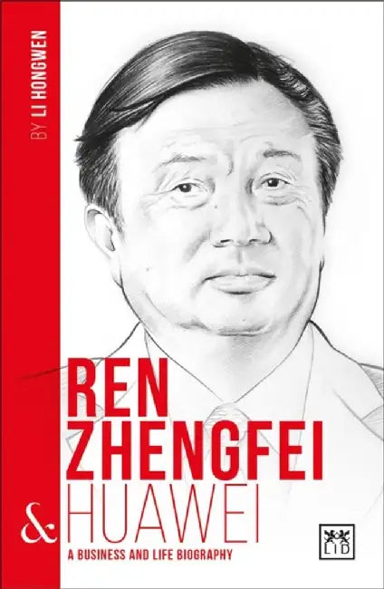 Ren Zhengfei & Huawei: A Business and Life Biography by Li Hongwen