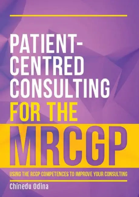 Patient-Centred Consulting for the Mrcgp: Using the Rcgp Competences to Improve Your Consulting by Chinedu Odina