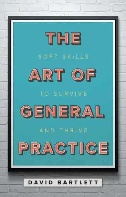 The Art of General Practice: Soft skills to survive and thrive by David Bartlett