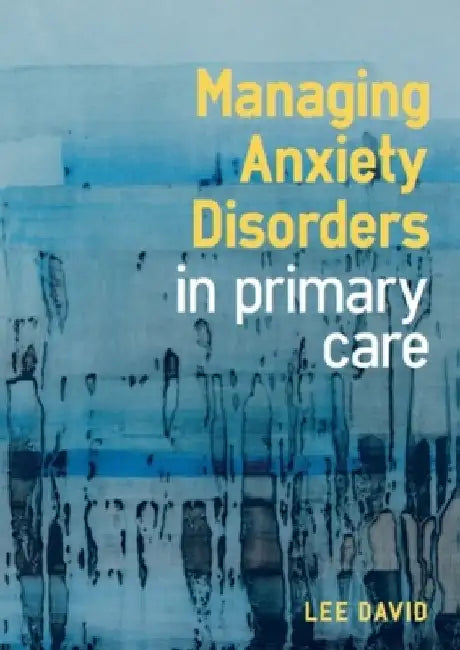 Managing Anxiety Disorders in Primary Care by Lee David