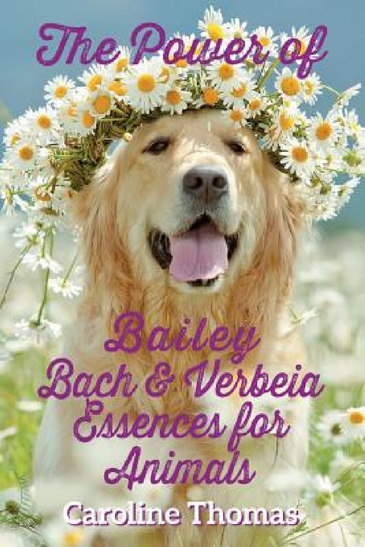 The Power of Bailey, Bach & Verbeia Essences for Animals by Caroline Thomas