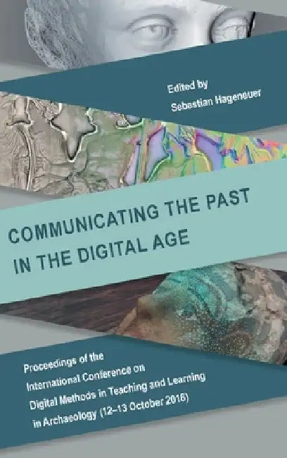 Communicating the Past in the Digital Age: Proceedings of the International Conference on Digital Methods in Teaching and Learning in Archaeology (12- by Sebastian Hageneuer