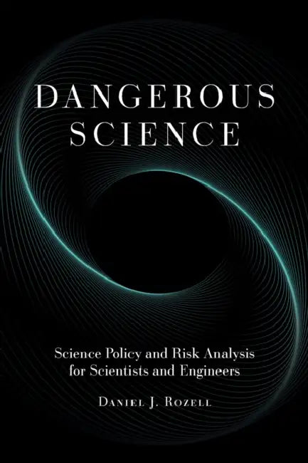 Dangerous Science: Science Policy and Risk Analysis for Scientists and Engineers by Daniel J. Rozell