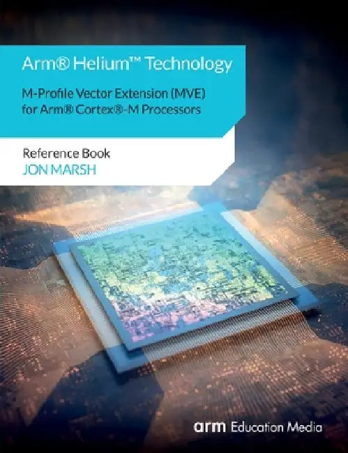 Arm(R) Helium(TM) Technology M-Profile Vector Extension (MVE) for Arm(R) Cortex(R)-M Processors: Reference Book by Jon Marsh
