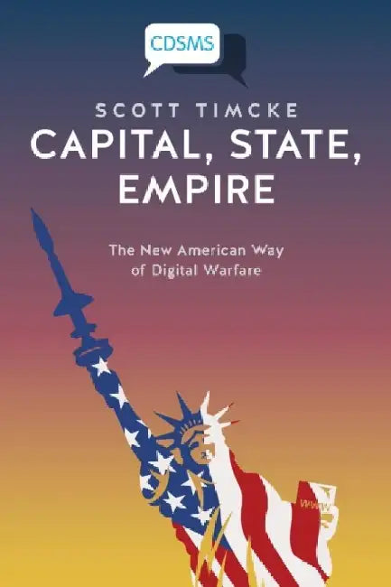 Capital, State, Empire: The New American Way of Digital Warfare by Scott Timcke