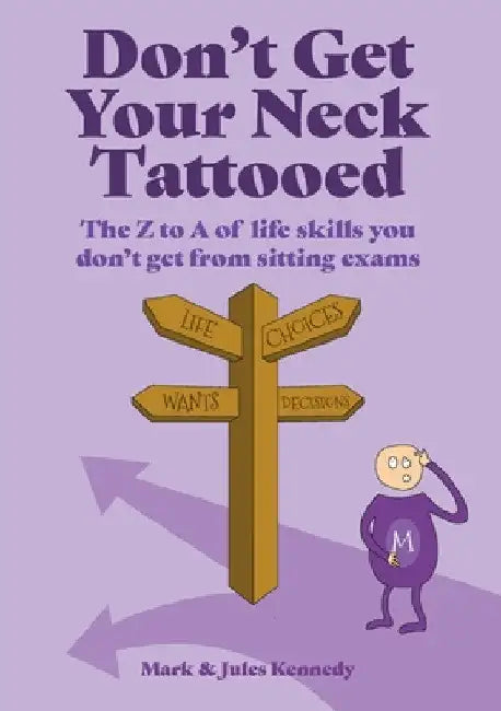 Don't Get Your Neck Tattooed: The Z to A of Life Skills That You Don't Get From Sitting Exams by Mark Kennedy