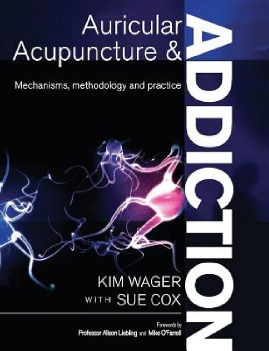 Auricular Acupuncture and Addiction: Mechanisms, Methodology and Practice by Kim Wager, Sue Cox