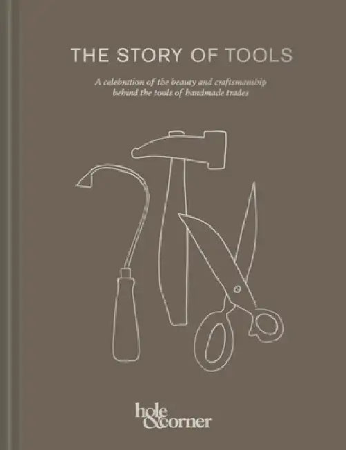 The Story of Tools: A Celebration of the Beauty and Craftsmanship Behind the Tools of Handmade Trades by Hole &. Corner