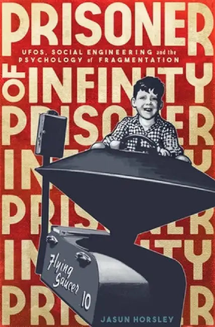 Prisoner of Infinity: UFOs, Social Engineering, and the Psychology of Fragmentation by Jasun Horsley