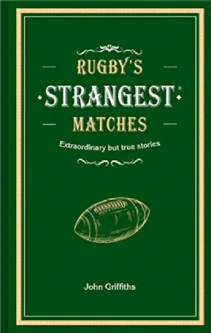 Rugby's Strangest Matches: Extraordinary but True Stories from Over a Century of Rugby by John Griffiths