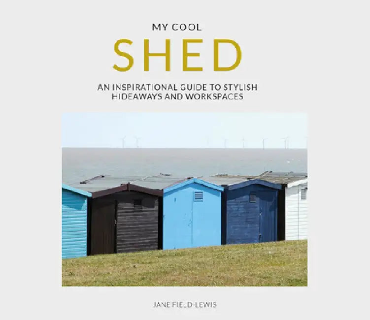 My Cool Shed: An Inspirational Guide to Stylish Hideaways and Workspaces by Jane Field-Lewis