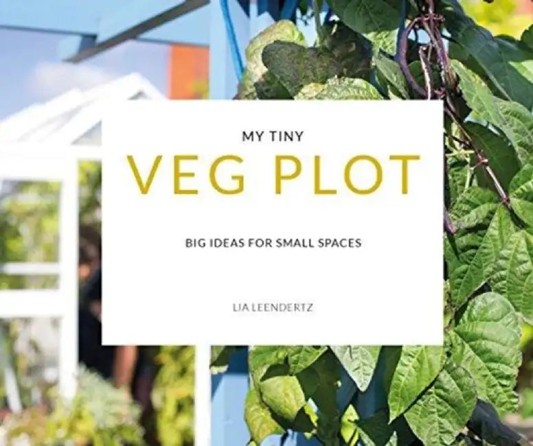 My Tiny Veg Plot: Big Ideas for Small Spaces by Lia Leendertz