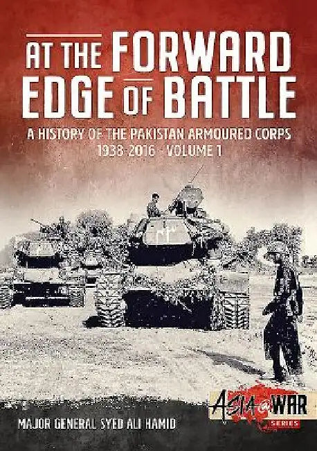 At the Forward Edge of Battle: A History of the Pakistan Armoured Corps 1938-2016 by Major General Syed Ali Hamid