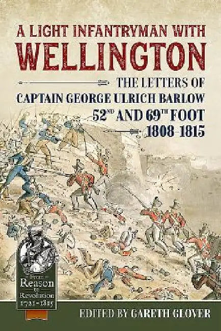 A Light Infantryman with Wellington: The Letters of Captain George Ulrich Barlow 52nd and 69th Foot 1808-15 by Gareth Glover