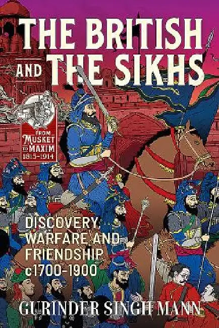 The British & the Sikhs: Discovery, Warfare and Friendship C1700-1900 by Gurinder Singh Mann