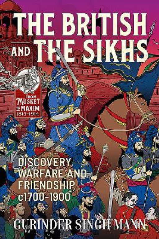 The British & the Sikhs: Discovery, Warfare and Friendship C1700-1900 by Gurinder Singh Mann