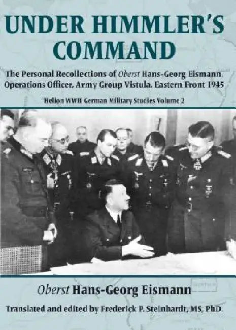 Under Himmler's Command: The Personal Recollections of Oberst Hans-Georg Eismann, Operations Officer, Army Group Vistula, Eastern Front 1945 by Hans-Georg Eismann
