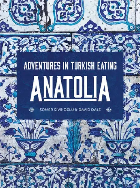 Anatolia: Adventures in Turkish Eating by Somer Sivrioglu