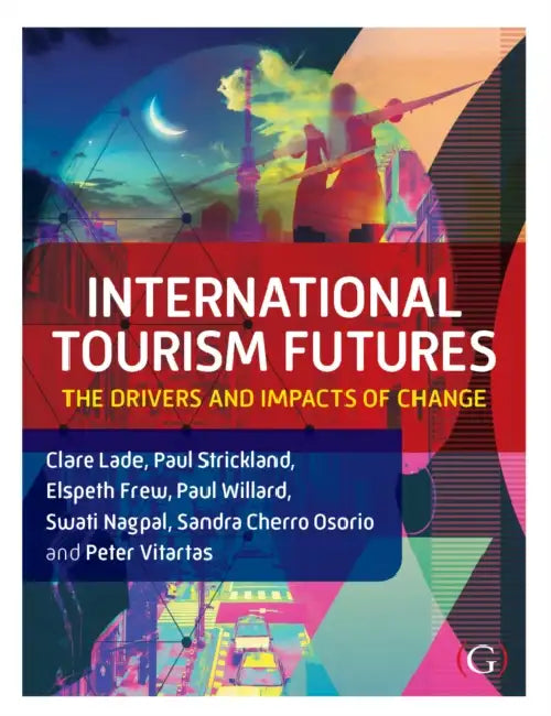 International Tourism Futures: The Drivers and Impacts of Change by Dr Clare (La Trobe University, Melbourne, Australia) Lade