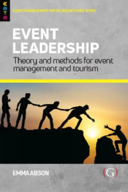 Event Leadership: Theory and Methods for Event Management and Tourism by Emma (Senior Lecturer, Sheffield Hallam University, UK) Abson