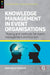 Knowledge Management in Event Organisations: Theory and Methods for Event Management and Tourism by Raphaela (Senior Lecturer in Event Management, University of Hertfordshire, UK) Staedler