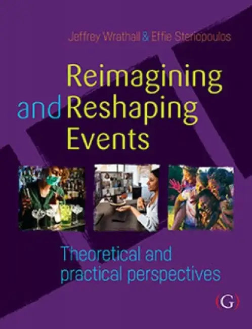 Reimagining and Reshaping Events by Jeffrey, PhD (Event Management Lecturer and Course Leader, Faculty of Higher Education at William Angliss Institute, Melbourne, Australia) Wrathall