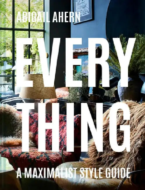 Everything: A Maximalist Style Guide by Abigail Ahern