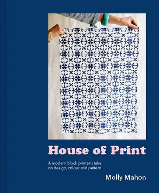 The Print House: A Modern Block Printer's Journey Through Color, Texture, and Pattern by Molly Mahon
