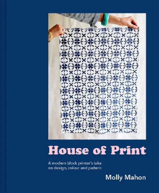 The Print House: A Modern Block Printer's Journey Through Color, Texture, and Pattern by Molly Mahon