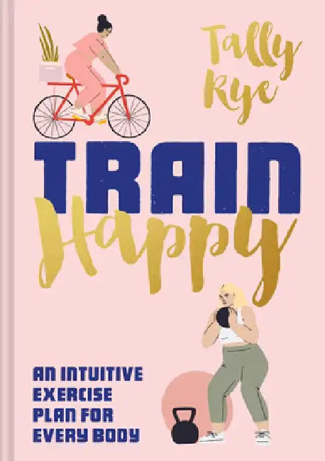 Train Happy: An Intuitive Exercise Plan for Life by Tally Rye