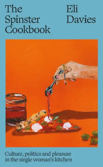 The Spinster Cookbook: Culture, politics and pleasure in the single woman’s kitchen by Eli (Author) Davies