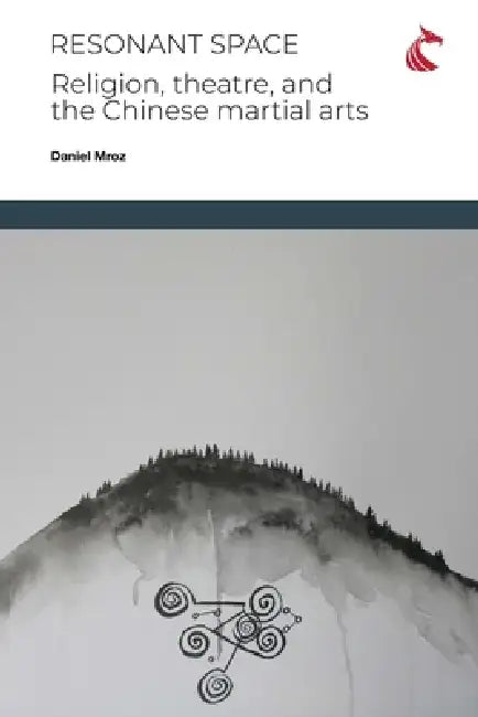 Resonant Space: Religion, Theatre, and the Chinese Martial Arts by Daniel Charles Mroz