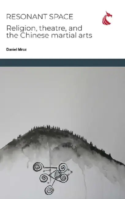 Resonant Space: Religion, Theatre, and the Chinese Martial Arts by Daniel Charles Mroz