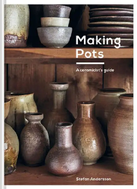 Making Pots: A Complete Guide to Wheel-Thrown Ceramics by Stefan Andersson