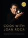 Cook with Joan Roca: Step-By-Step Preparation and Cooking Techniques by Joan Roca