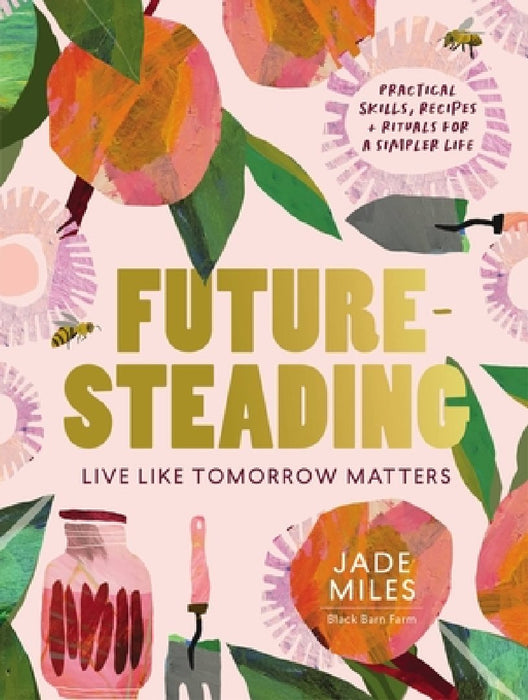 Futuresteading: Live Like Tomorrow Matters: Practical Skills, Recipes and Rituals for a Simpler Life