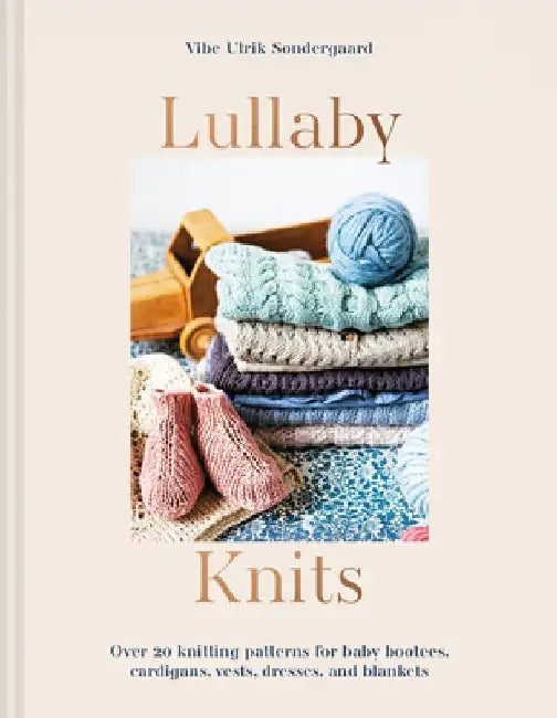 Lullaby Knits: Over 20 Knitting Patterns for Baby Booties, Cardigans, Vests, Dresses and Blankets by Vibe Ulrik Sondergaard