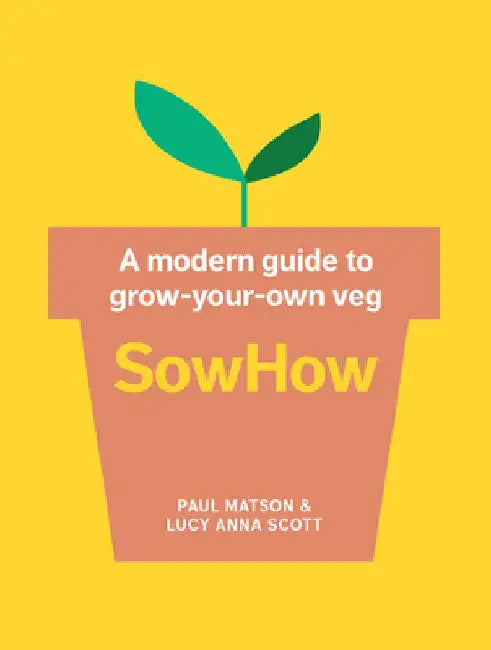 Sowhow: A Modern Guide to Grow-Your-Own Veg by Paul Matson