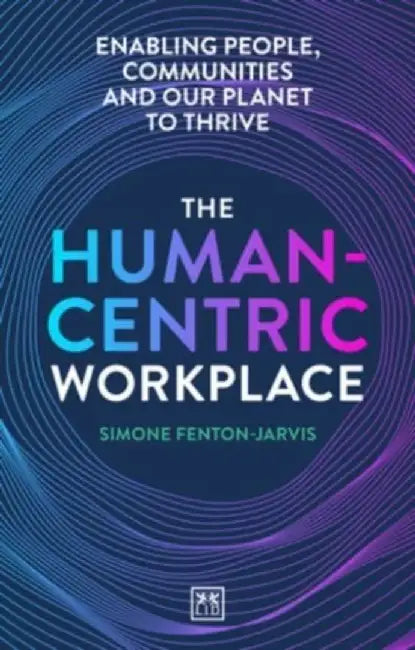 The Human-Centric Workplace: Enabling People, Communities and Our Planet to Thrive by Simone Fenton-Jarvis