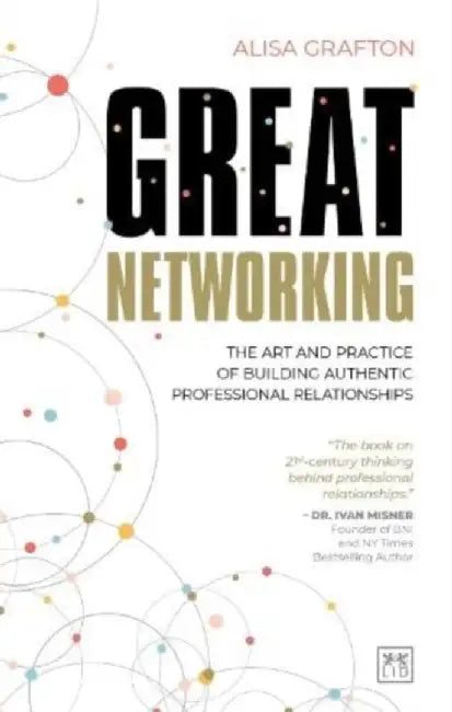 Great Networking: The Art and Practice of Building Authentic Relationships by Alisa Grafton