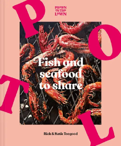 Prawn on the Lawn: Fish and Seafood to Share by Rick Toogood