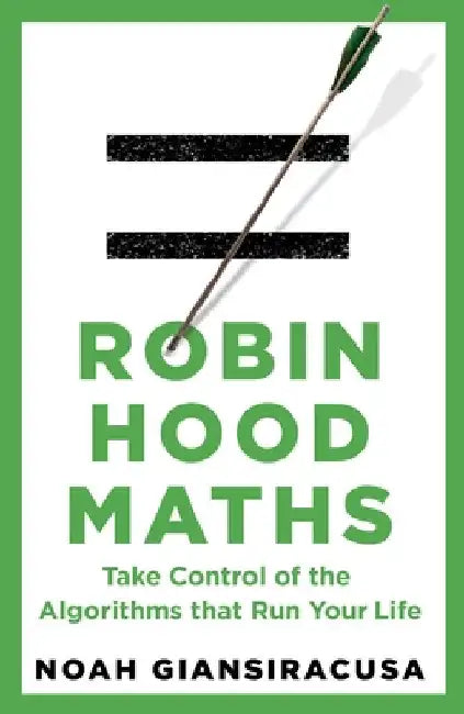 Robin Hood Maths: Take Control of the Algorithms That Run Your Life by Noah Giansiracusa