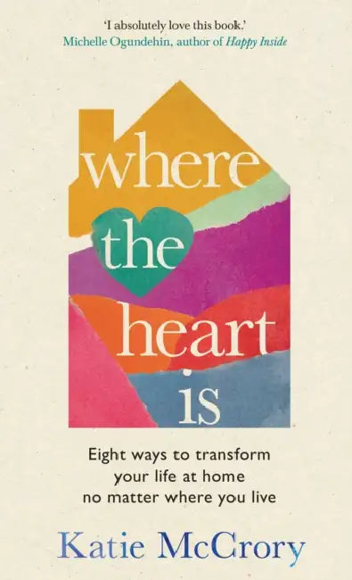 Where The Heart Is: Eight Ways To Transform Your Life At Home, No Matter Where You Live by Katie Mccrory