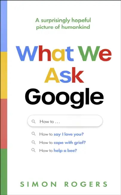 What We Ask Google: A surprisingly hopeful picture of humankind by Simon Rogers