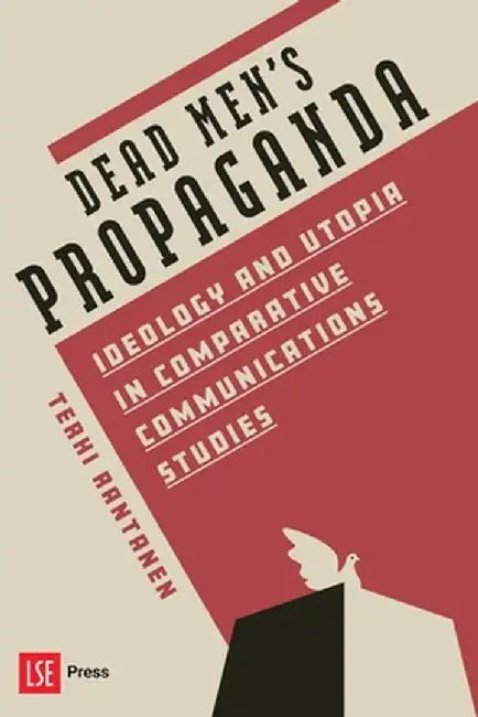 Dead Men's Propaganda: Ideology and Utopia in Comparative Communications Studies by Terhi Rantanen