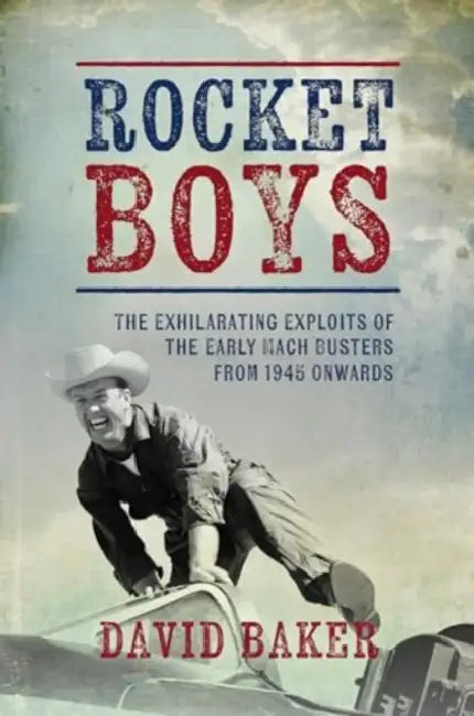 Rocket Boys: The Exhilarating Exploits of the Early Mach Busters from 1945 Onwards by David Baker